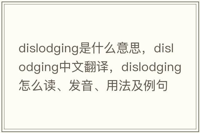 dislodging是什么意思，dislodging中文翻譯，dislodging怎么讀、發(fā)音、用法及例句