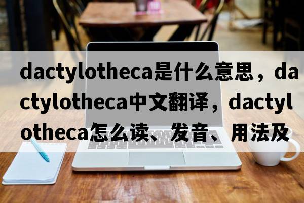 dactylotheca是什么意思，dactylotheca中文翻譯，dactylotheca怎么讀、發(fā)音、用法及例句