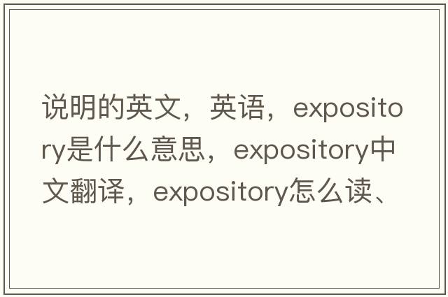 說(shuō)明的英文，英語(yǔ)，expository是什么意思，expository中文翻譯，expository怎么讀、發(fā)音、用法及例句