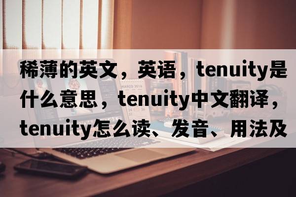 稀薄的英文，英語(yǔ)，tenuity是什么意思，tenuity中文翻譯，tenuity怎么讀、發(fā)音、用法及例句