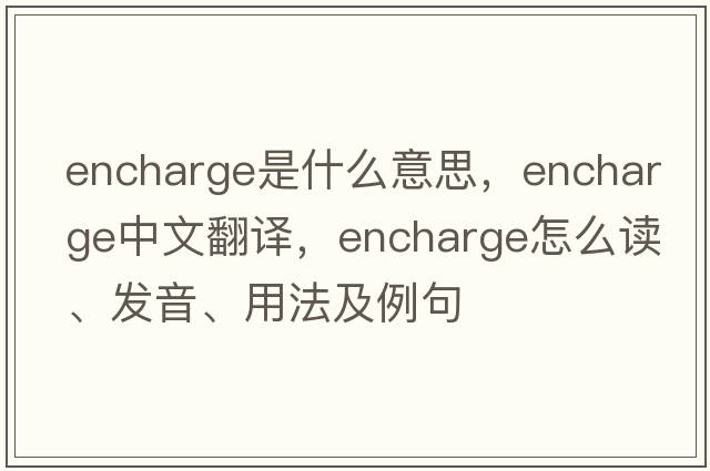 encharge是什么意思，encharge中文翻譯，encharge怎么讀、發(fā)音、用法及例句