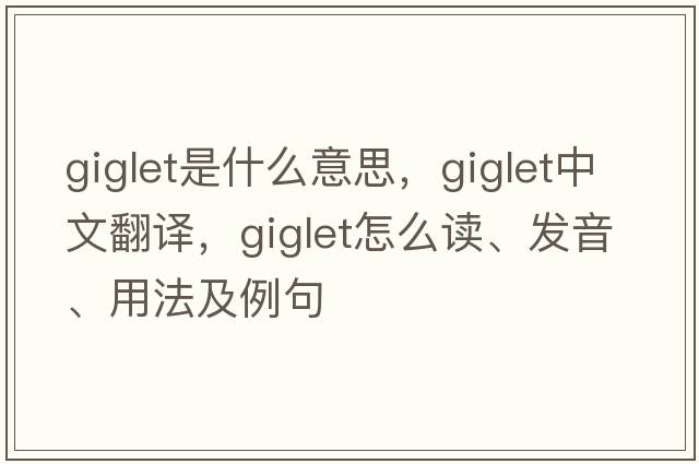 giglet是什么意思，giglet中文翻譯，giglet怎么讀、發(fā)音、用法及例句