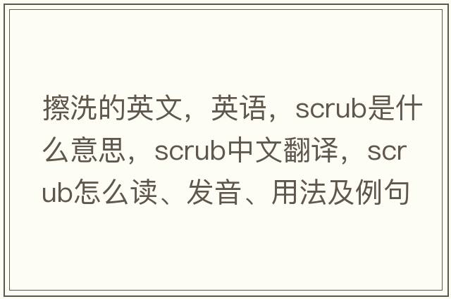 擦洗的英文，英語(yǔ)，scrub是什么意思，scrub中文翻譯，scrub怎么讀、發(fā)音、用法及例句