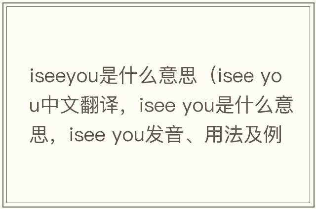 iseeyou是什么意思（isee you中文翻譯，isee you是什么意思，isee you發(fā)音、用法及例句）