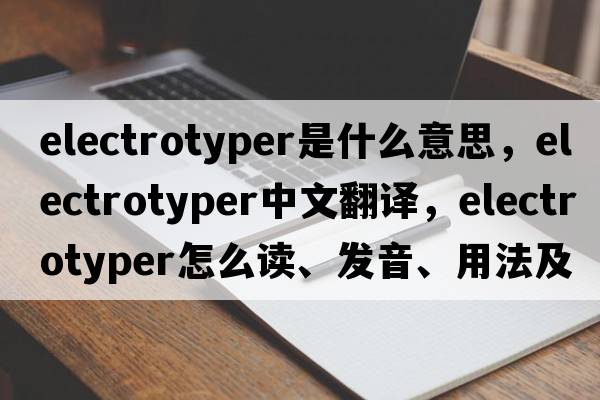 electrotyper是什么意思，electrotyper中文翻譯，electrotyper怎么讀、發(fā)音、用法及例句