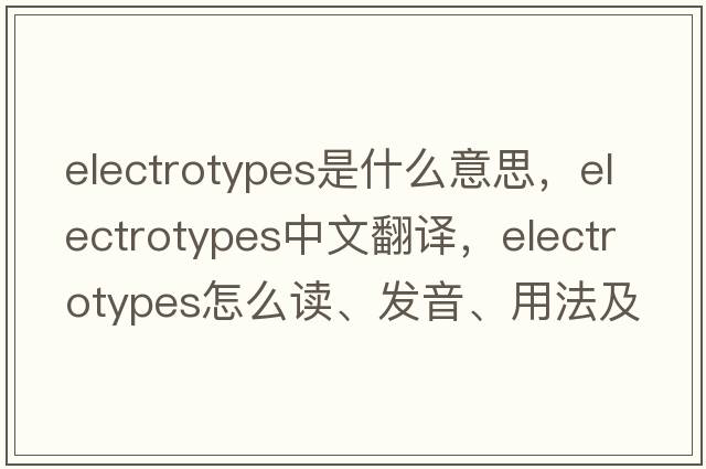 electrotypes是什么意思，electrotypes中文翻譯，electrotypes怎么讀、發(fā)音、用法及例句