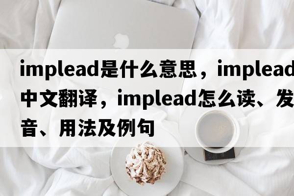 implead是什么意思，implead中文翻譯，implead怎么讀、發(fā)音、用法及例句