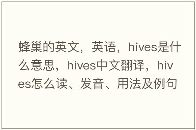 蜂巢的英文，英語(yǔ)，hives是什么意思，hives中文翻譯，hives怎么讀、發(fā)音、用法及例句