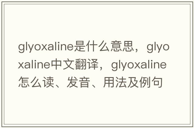 glyoxaline是什么意思，glyoxaline中文翻譯，glyoxaline怎么讀、發(fā)音、用法及例句