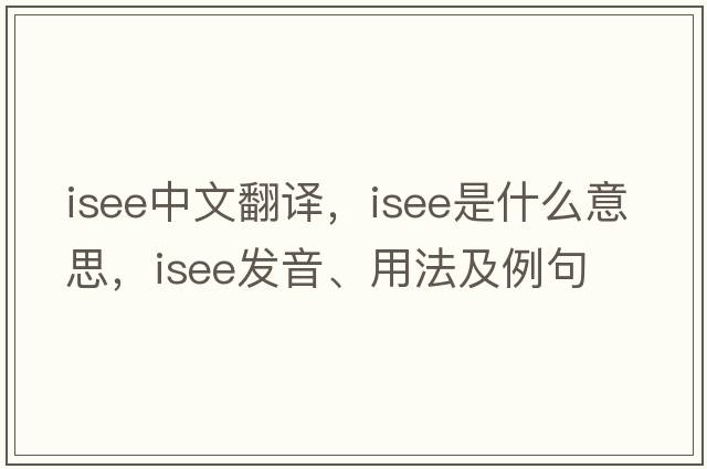 isee中文翻譯，isee是什么意思，isee發(fā)音、用法及例句
