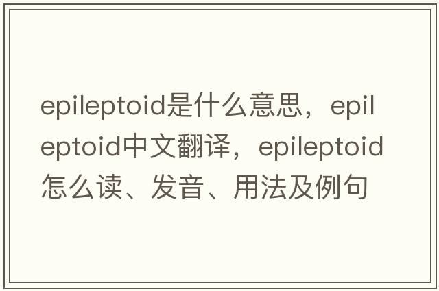 epileptoid是什么意思，epileptoid中文翻譯，epileptoid怎么讀、發(fā)音、用法及例句