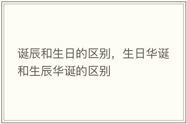 誕辰和生日的區別，生日華誕和生辰華誕的區別