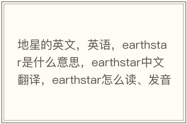 地星的英文，英語(yǔ)，earthstar是什么意思，earthstar中文翻譯，earthstar怎么讀、發(fā)音、用法及例句