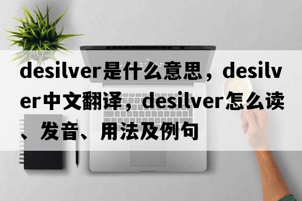 desilver是什么意思，desilver中文翻譯，desilver怎么讀、發(fā)音、用法及例句