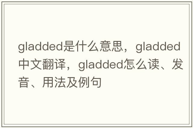 gladded是什么意思，gladded中文翻譯，gladded怎么讀、發(fā)音、用法及例句