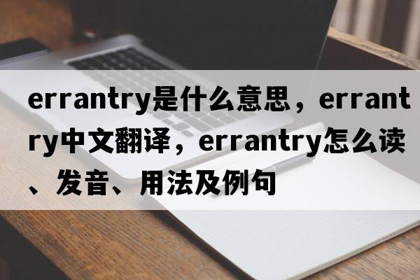 errantry是什么意思，errantry中文翻譯，errantry怎么讀、發(fā)音、用法及例句