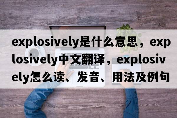 explosively是什么意思，explosively中文翻譯，explosively怎么讀、發(fā)音、用法及例句