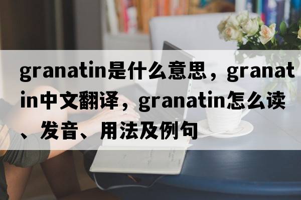 granatin是什么意思，granatin中文翻譯，granatin怎么讀、發(fā)音、用法及例句