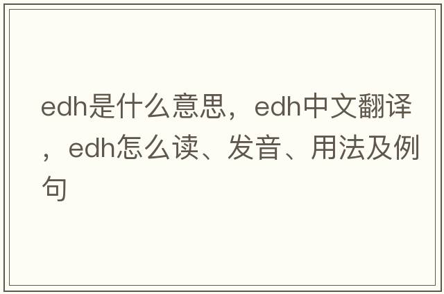 edh是什么意思，edh中文翻譯，edh怎么讀、發(fā)音、用法及例句