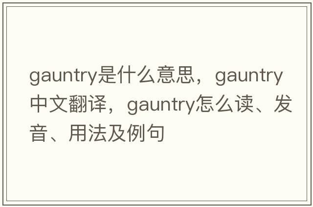 gauntry是什么意思，gauntry中文翻譯，gauntry怎么讀、發(fā)音、用法及例句