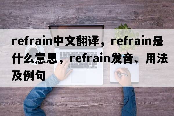 refrain中文翻譯，refrain是什么意思，refrain發(fā)音、用法及例句