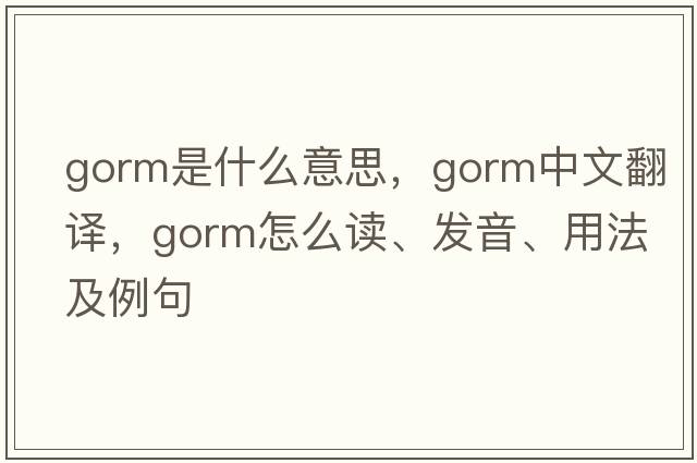 gorm是什么意思，gorm中文翻譯，gorm怎么讀、發(fā)音、用法及例句