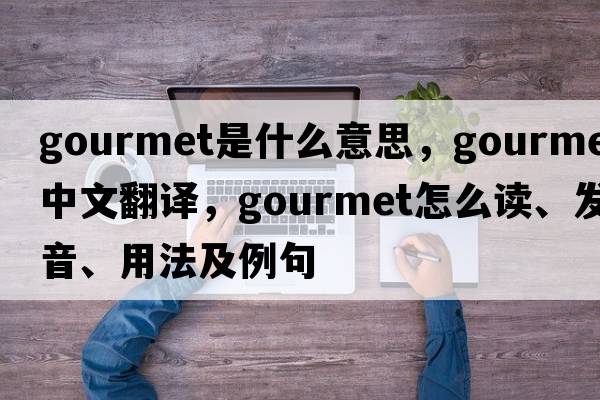 gourmet是什么意思，gourmet中文翻譯，gourmet怎么讀、發(fā)音、用法及例句