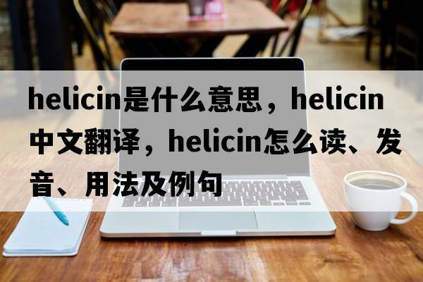 helicin是什么意思，helicin中文翻譯，helicin怎么讀、發(fā)音、用法及例句