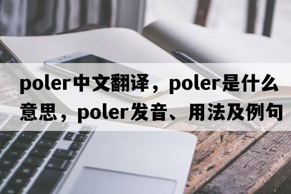 poler中文翻譯，poler是什么意思，poler發(fā)音、用法及例句