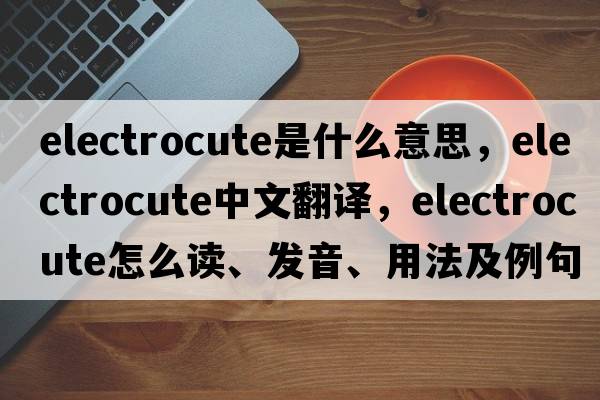 electrocute是什么意思，electrocute中文翻譯，electrocute怎么讀、發(fā)音、用法及例句