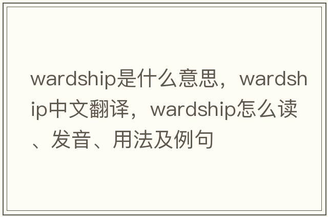 wardship是什么意思，wardship中文翻譯，wardship怎么讀、發(fā)音、用法及例句