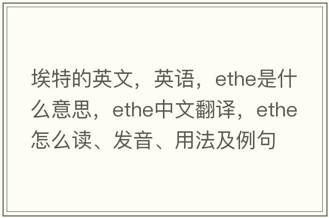 埃特的英文，英語(yǔ)，Ethe是什么意思，Ethe中文翻譯，Ethe怎么讀、發(fā)音、用法及例句