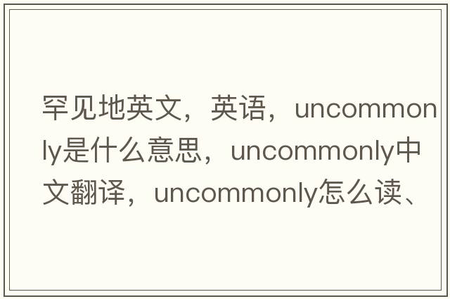 罕見(jiàn)地英文，英語(yǔ)，uncommonly是什么意思，uncommonly中文翻譯，uncommonly怎么讀、發(fā)音、用法及例句