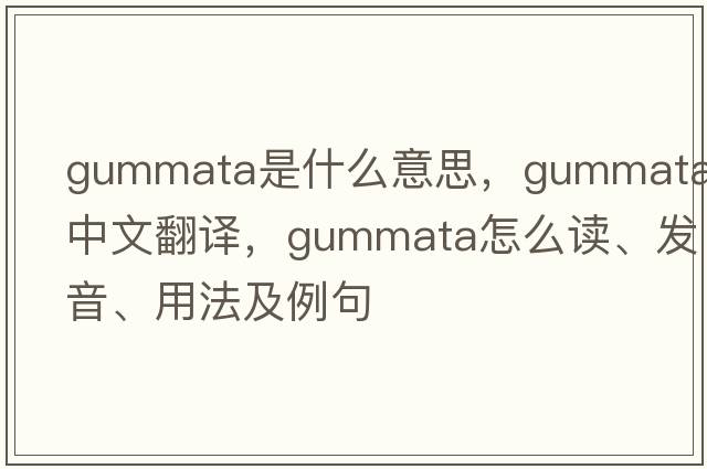 gummata是什么意思，gummata中文翻譯，gummata怎么讀、發(fā)音、用法及例句