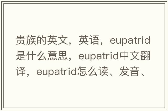 貴族的英文，英語(yǔ)，eupatrid是什么意思，eupatrid中文翻譯，eupatrid怎么讀、發(fā)音、用法及例句