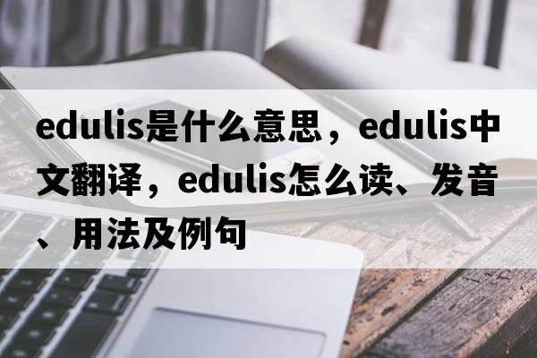 edulis是什么意思，edulis中文翻譯，edulis怎么讀、發(fā)音、用法及例句