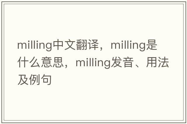 milling中文翻譯，milling是什么意思，milling發(fā)音、用法及例句