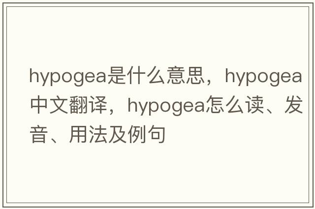 hypogea是什么意思，hypogea中文翻譯，hypogea怎么讀、發(fā)音、用法及例句