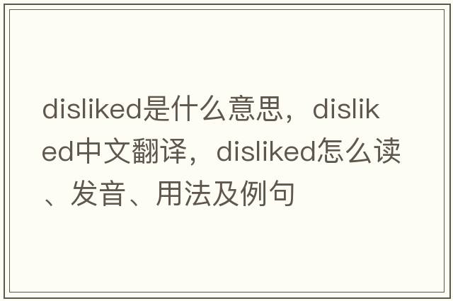 disliked是什么意思，disliked中文翻譯，disliked怎么讀、發(fā)音、用法及例句