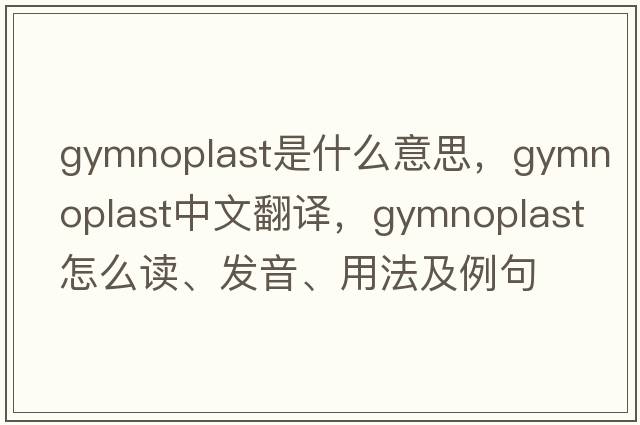 gymnoplast是什么意思，gymnoplast中文翻譯，gymnoplast怎么讀、發(fā)音、用法及例句