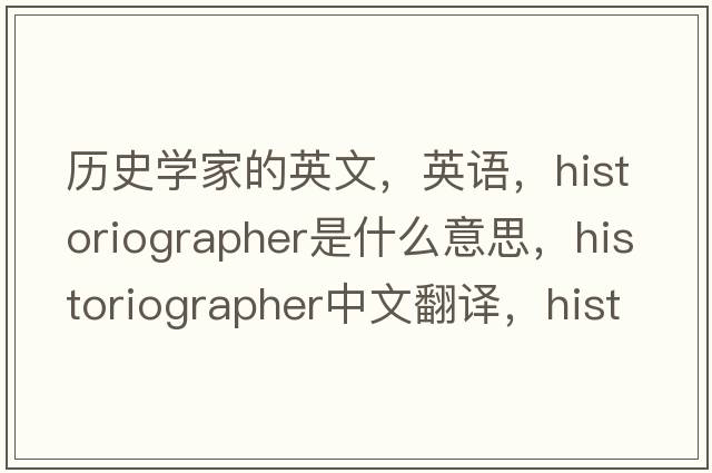 歷史學(xué)家的英文，英語(yǔ)，historiographer是什么意思，historiographer中文翻譯，historiographer怎么讀、發(fā)音、用法及例句