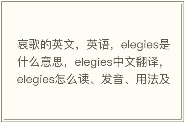 哀歌的英文，英語(yǔ)，elegies是什么意思，elegies中文翻譯，elegies怎么讀、發(fā)音、用法及例句