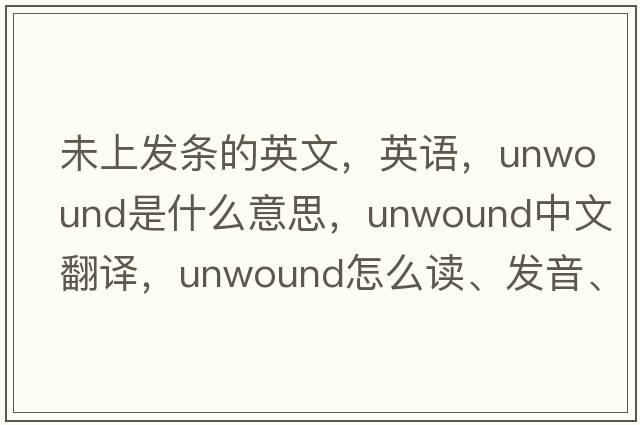 未上發(fā)條的英文，英語(yǔ)，unwound是什么意思，unwound中文翻譯，unwound怎么讀、發(fā)音、用法及例句