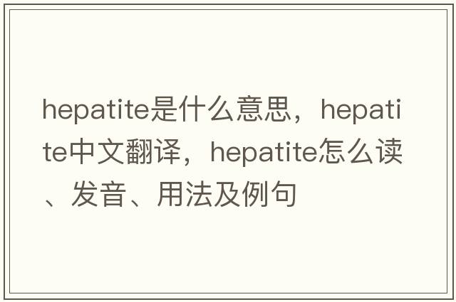 hepatite是什么意思，hepatite中文翻譯，hepatite怎么讀、發(fā)音、用法及例句