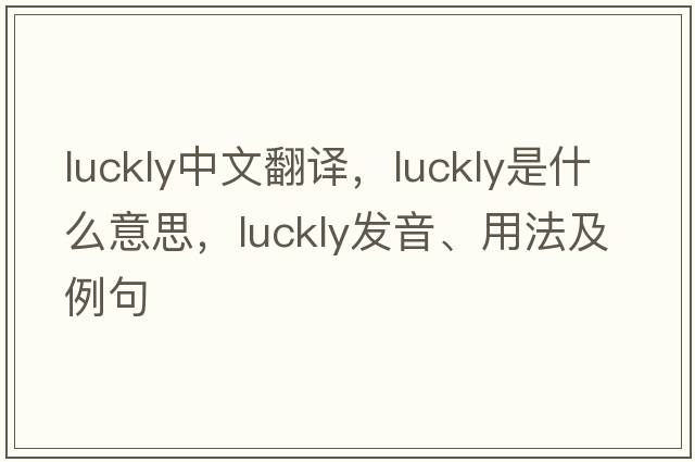 luckly中文翻譯，luckly是什么意思，luckly發(fā)音、用法及例句