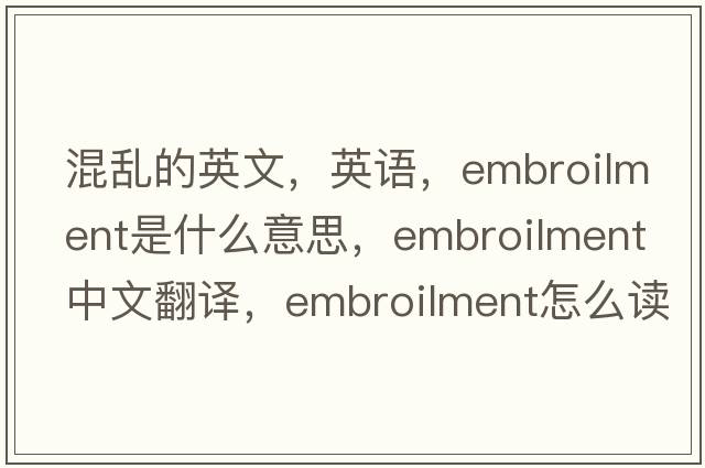 混亂的英文，英語(yǔ)，embroilment是什么意思，embroilment中文翻譯，embroilment怎么讀、發(fā)音、用法及例句