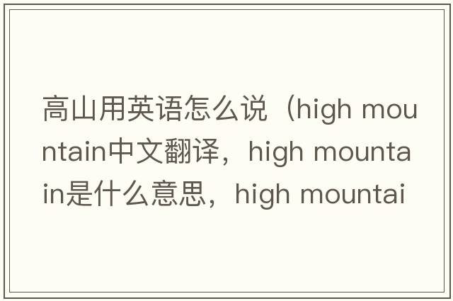 高山用英語(yǔ)怎么說(shuō)（high mountain中文翻譯，high mountain是什么意思，high mountain發(fā)音、用法及例句）