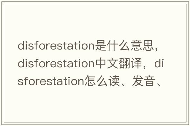 disforestation是什么意思，disforestation中文翻譯，disforestation怎么讀、發(fā)音、用法及例句
