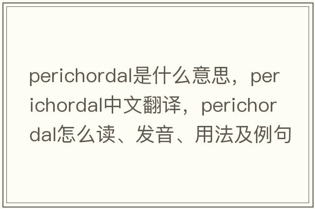 perichordal是什么意思，perichordal中文翻譯，perichordal怎么讀、發(fā)音、用法及例句