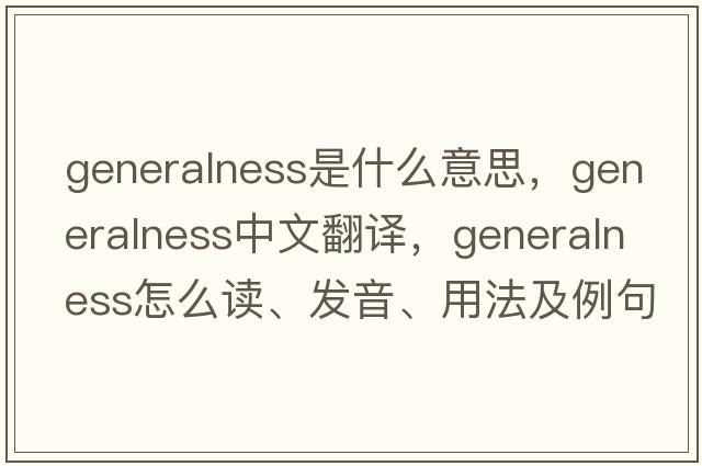 generalness是什么意思，generalness中文翻譯，generalness怎么讀、發(fā)音、用法及例句